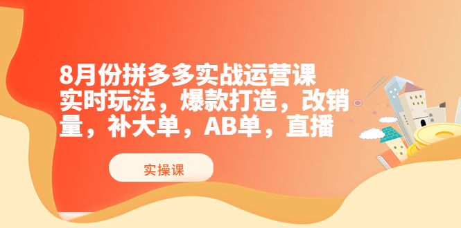 8月份拼多多实战运营课，实时玩法，爆款打造，改销量，补大单，AB单，直播-56课堂