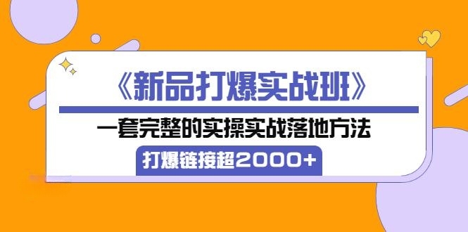 《新品打爆实战班》一套完整的实操实战落地方法，打爆链接超2000+（38节课)-56课堂