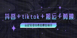 百万粉丝博主·抖音+tiktok+搬运+剪映,从起号寻找素材爆款制作!-56课堂