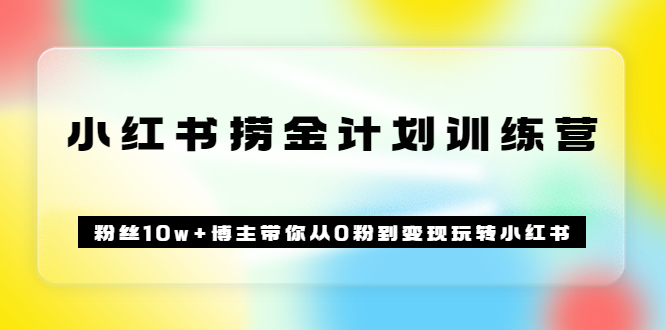《小红书捞金计划训练营》粉丝10w+博主带你从0粉到变现玩转小红书（72节课)-56课堂