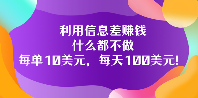 利用信息差赚钱：什么都不做，每单10美元，每天100美元！-56课堂