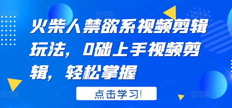 火柴人系视频剪辑玩法，0础上手视频剪辑，轻松掌握-56课堂