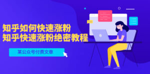 某公众号付费文章：知乎如何快速涨粉，知乎快速涨粉绝密教程，干货满满-56课堂