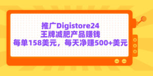 推广Digistore24王牌减肥产品赚钱,每单158美元,每天净赚500+美元-56课堂