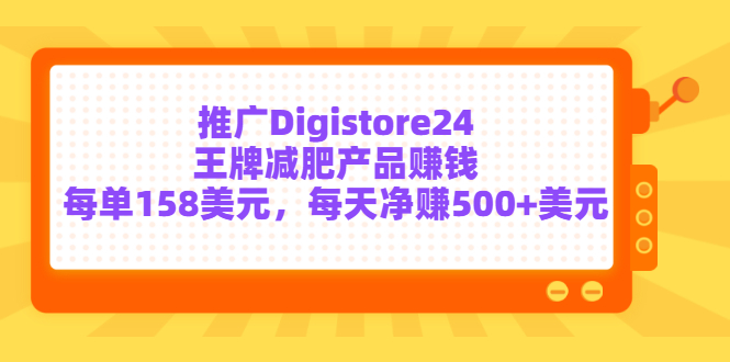 推广Digistore24王牌减肥产品赚钱，每单158美元，每天净赚500+美元-56课堂