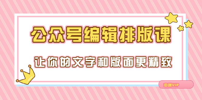 永不过时的「公众号编辑排版课」让你的文字和版面更精致（15节课）-56课堂