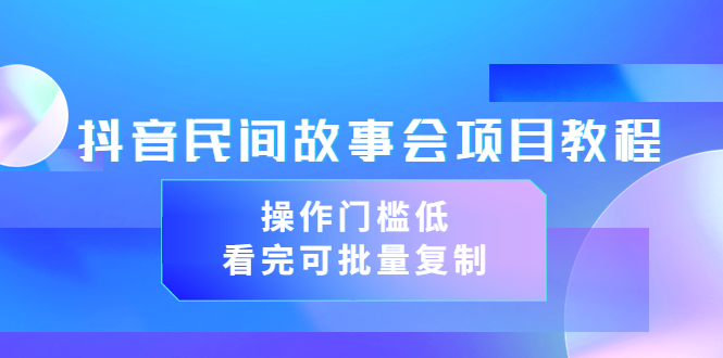 抖音民间故事会项目教程，操作门槛低，看完可批量复制（无水印教程+素材）-56课堂