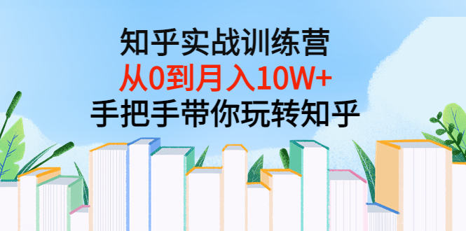 知乎实战训练营：从0到月入10W+手把手带你玩转知乎（96节视频课）-56课堂