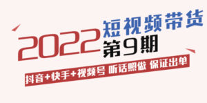 短视频带货第9期:抖音+快手+视频号 听话照做 保证出单-56课堂