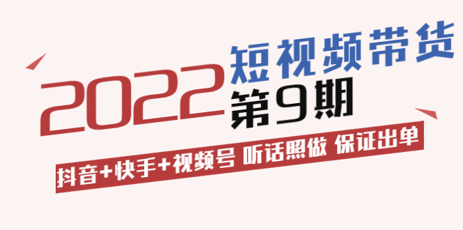 短视频带货第9期：抖音+快手+视频号 听话照做 保证出单-56课堂