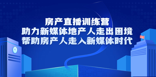 房产直播训练营，助力新媒体地产人走出困境，帮助房产人走入新媒体时代-56课堂