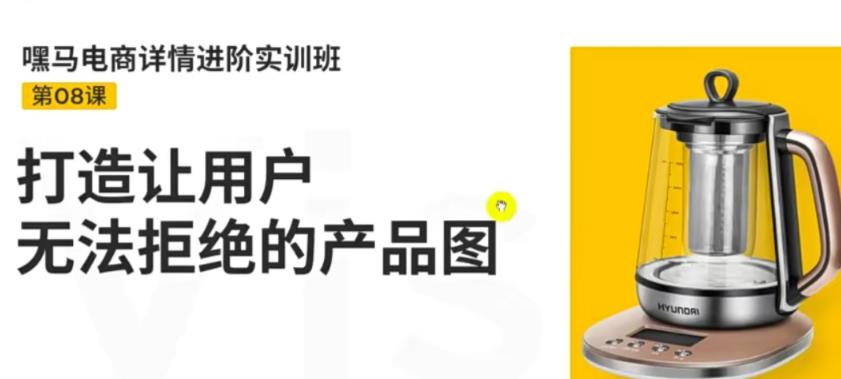嘿马电商详情进阶实训班，打造让用户无法拒绝的产品图（12节课）-56课堂