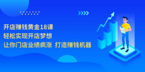 开店赚钱黄金18课，轻松实现开店梦想，让你门店业绩疯涨 打造赚钱机器-56课堂
