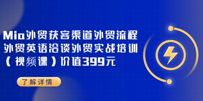 Mia外贸获客渠道外贸流程外贸英语洽谈外贸实战培训（视频课）价值399元-56课堂