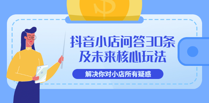 抖音小店问答30条及未来核心玩法，解决你对小店所有疑惑【3节视频课】-56课堂