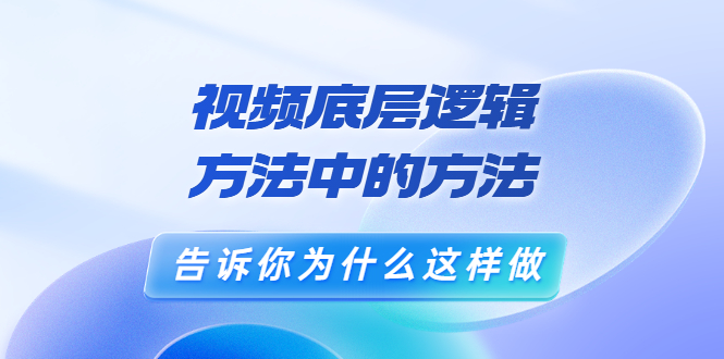 鬼哥短视频底层逻辑，方法中的方法，告诉你为什么这样做（21节视频课）-56课堂