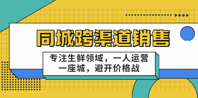 十一郎-同城跨渠道销售，专注生鲜领域，一人运营一座城，避开价格战-56课堂