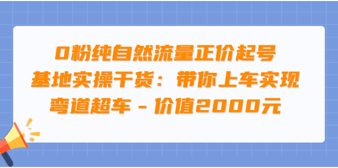 0粉纯自然流量正价起号基地实操干货：带你上车实现弯道超车-56课堂