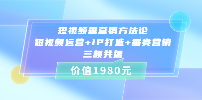 短视频垂营销方法论:短视频运营+IP打造+垂类营销，三频共振-56课堂