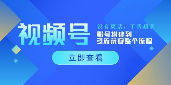 视频号新手必学课：账号搭建到引流获客整个流程，没有废话，干货超多-56课堂