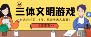 外面收费980的三体文明游戏无人直播,支持抖音、B站、视频号【脚本+教程】-56课堂