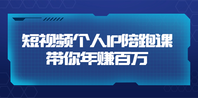 短视频个人IP：年赚百万陪跑课（123节视频课），价值6980元-56课堂