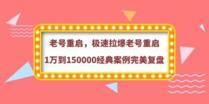 老号重启，极速拉爆老号重启1万到150000经典案例完美复盘-56课堂