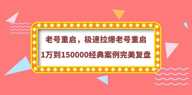 老号重启，极速拉爆老号重启1万到150000经典案例完美复盘-56课堂