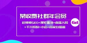 某收费社群年会员:短视频SEO+搜索置顶+直播入局+千川投放+小店+商家自播篇-56课堂