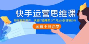快手运营思维课:如何锁定用户,快速打造爆款 3个月从0到日销10W-56课堂