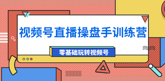 外面收费700的视频号直播操盘手训练营：零基础玩转视频号（10节课）-56课堂