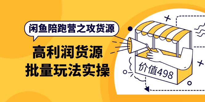 闲鱼陪跑营之攻货源：高利润货源批量玩法，月入过万实操（价值498）-56课堂