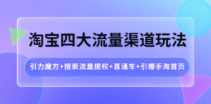 淘宝四大流量渠道玩法:引力魔方+搜索流量提权+直通车+引爆手淘首页-56课堂