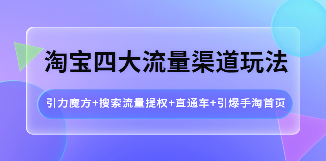 淘宝四大流量渠道玩法：引力魔方+搜索流量提权+直通车+引爆手淘首页-56课堂
