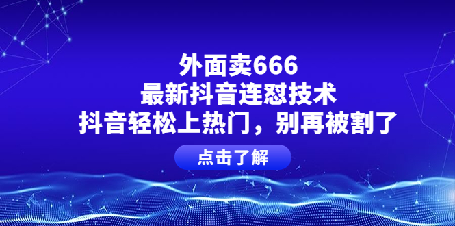 外面卖666的最新抖音连怼技术，抖音轻松上热门，别再被割了-56课堂