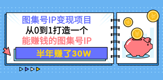 图集号IP变现项目：从0到1打造一个能赚钱的图集号IP 半年赚了30W-56课堂