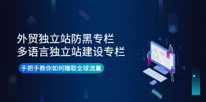 外贸独立站防黑专栏+多语言独立站建设专栏，手把手教你如何赚取全球流量-56课堂