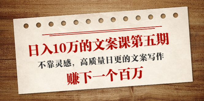 日入10万的文案课第五期， 不靠灵感，高质量日更的文案写作，赚下一个百万-56课堂