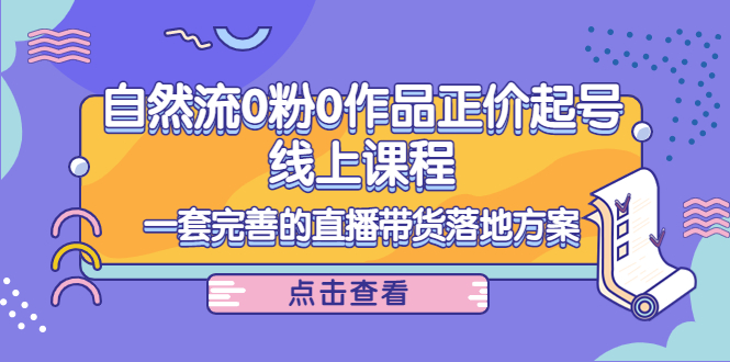 自然流0粉0作品正价起号线上课程：一套完善的直播带货落地方案-56课堂