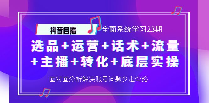 抖音自播 全面系统学习23期：选品+运营+话术+流量+主播+转化+底层实操-56课堂