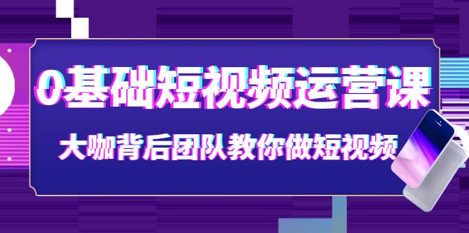 0基础短视频运营课：大咖背后团队教你做短视频（28节课时）-56课堂