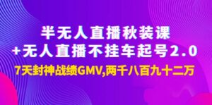 半无人直播秋装课+无人直播不挂车起号2.0:7天封神战绩GMV两千八百九十二万 -56课堂