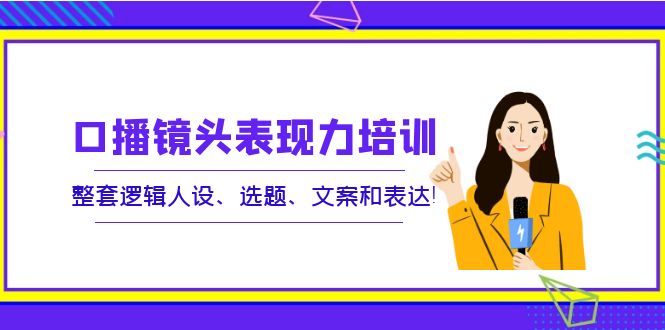 口播镜头表现力培训：整套逻辑人设、选题、文案和表达！-56课堂