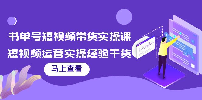 书单号短视频带货实操课：短视频运营实操经验干货分享！-56课堂