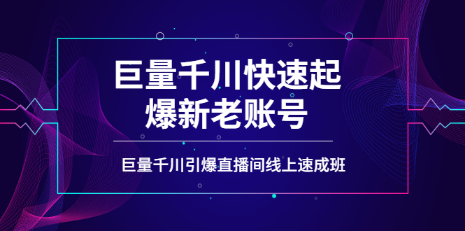 如何通过巨量千川快速起爆新老账号，巨量千川引爆直播间线上速成班-56课堂