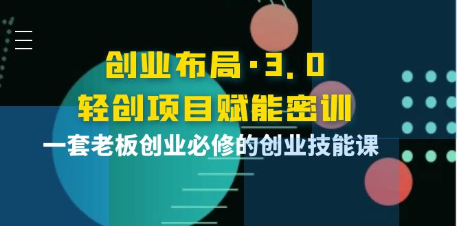 创业布局·3.0轻创项目赋能密训，一套老板创业必修的创业技能课-56课堂