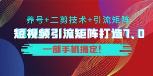 陆明明·短视频引流矩阵打造7.0,养号+二剪技术+引流矩阵 一部手机搞定!-56课堂