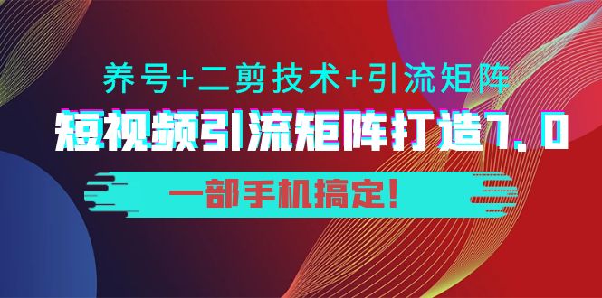 陆明明·短视频引流矩阵打造7.0，养号+二剪技术+引流矩阵 一部手机搞定！-56课堂