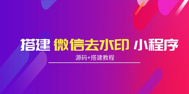 搭建微信去水印小程序 带流量主【源码+搭建教程】-56课堂