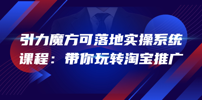 引力魔方可落地实操系统课程：带你玩转淘宝推广（12节课）-56课堂